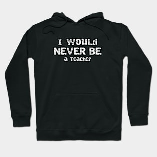 I Would Never Be a Teacher Sarcastic Humor Hoodie